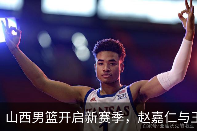 山西男篮开启新赛季，赵嘉仁与王俊杰加入阵容