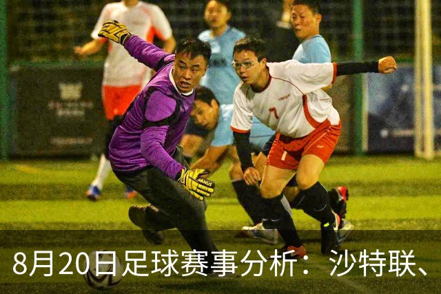 8月20日足球赛事分析：沙特联、西甲、解放者杯与欧罗巴杯前瞻
